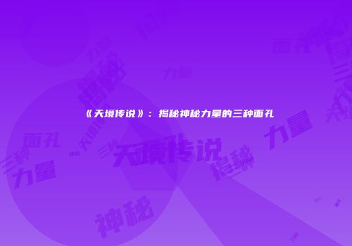 《天境传说》：揭秘神秘力量的三种面孔