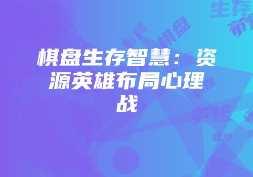 棋盘生存智慧：资源英雄布局心理战