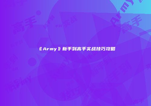 《Army》新手到高手实战技巧攻略