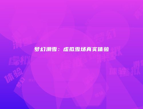 梦幻滑雪：虚拟雪场真实体验
