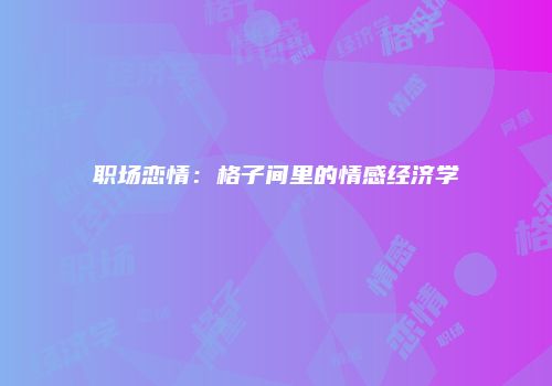 职场恋情：格子间里的情感经济学