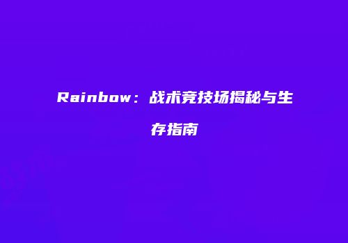 Rainbow：战术竞技场揭秘与生存指南