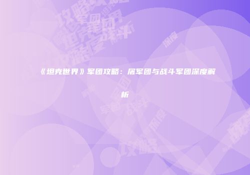 《坦克世界》军团攻略：屠军团与战斗军团深度解析