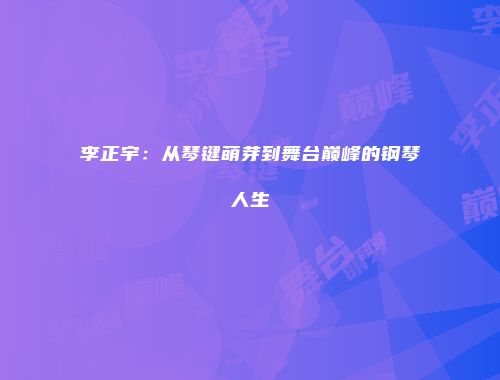 李正宇：从琴键萌芽到舞台巅峰的钢琴人生