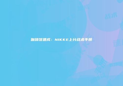 咖啡馆速成：NIKKE上分战术手册