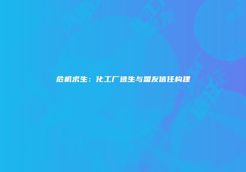 危机求生：化工厂逃生与盟友信任构建