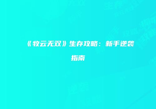 《牧云无双》生存攻略：新手逆袭指南