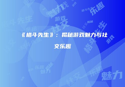 《格斗先生》：揭秘游戏魅力与社交乐趣