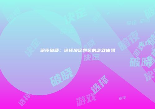 暗夜破晓：选择决定命运的游戏体验