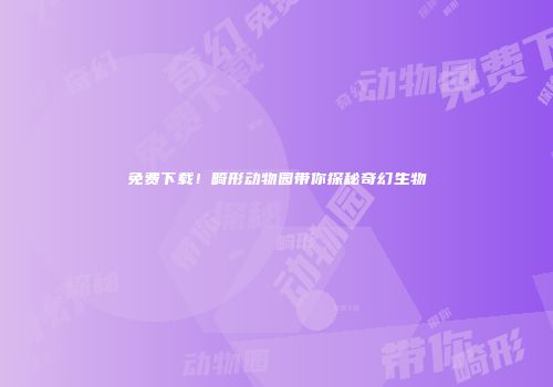 免费下载！畸形动物园带你探秘奇幻生物