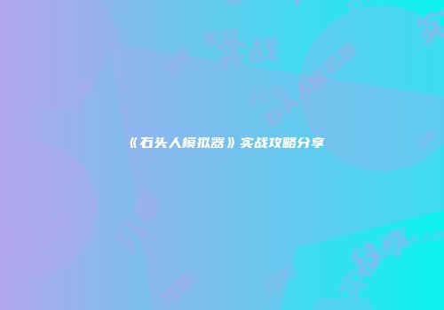 《石头人模拟器》实战攻略分享