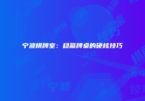 宁波棋牌室：稳赢牌桌的硬核技巧