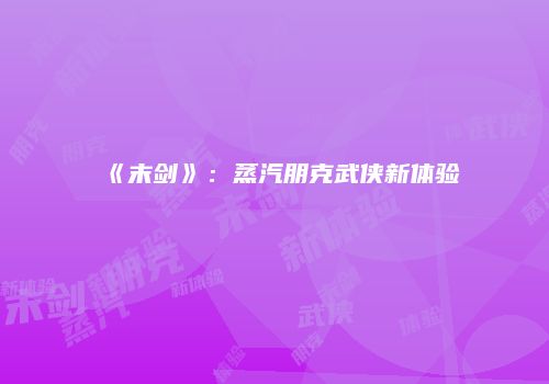 《末剑》：蒸汽朋克武侠新体验