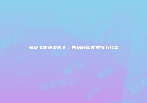 驯服《翻来覆去》：四招轻松读透情节怪兽