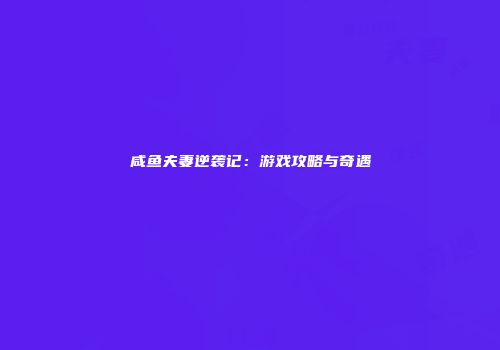 咸鱼夫妻逆袭记：游戏攻略与奇遇