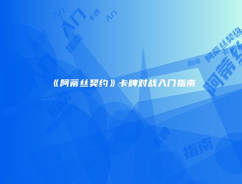《阿蒂丝契约》卡牌对战入门指南