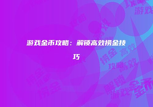 游戏金币攻略：解锁高效捞金技巧