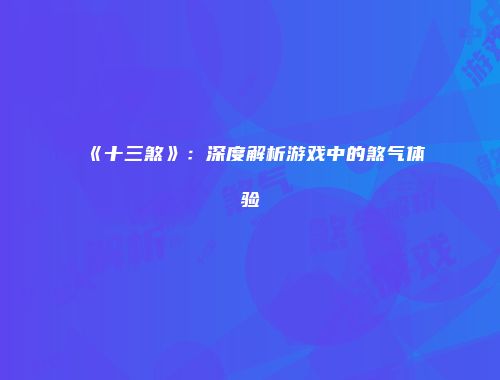 《十三煞》:深度解析游戏中的煞气体验