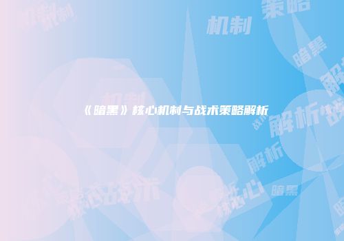 《暗黑》核心机制与战术策略解析