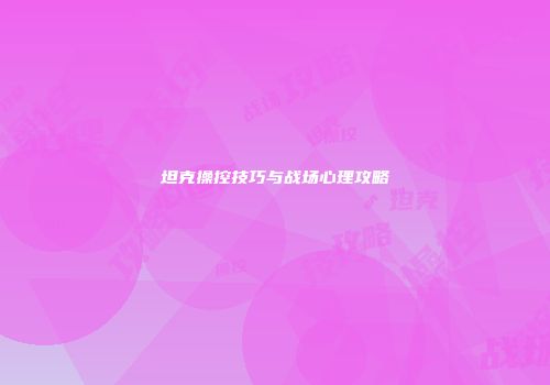 坦克操控技巧与战场心理攻略