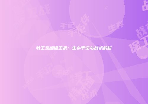 特工奶罐保卫战：生存手记与战术解析