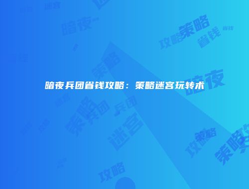 暗夜兵团省钱攻略：策略迷宫玩转术