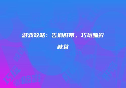 游戏攻略：告别肝帝，巧玩暗影峡谷