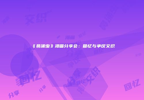 《鼻涕虫》漫画分享会：回忆与争议交织