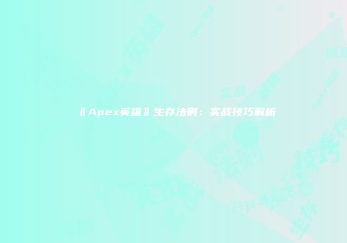 《Apex英雄》生存法则：实战技巧解析