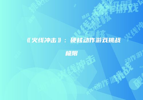 《火线冲击》:硬核动作游戏挑战极限