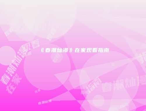 《春潮灿漫》在家观看指南