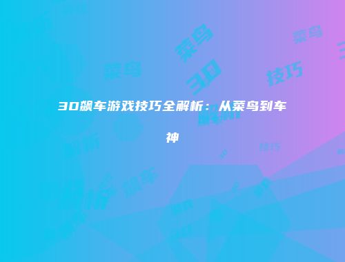 3D飙车游戏技巧全解析：从菜鸟到车神