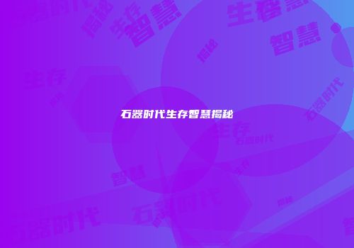 石器时代生存智慧揭秘