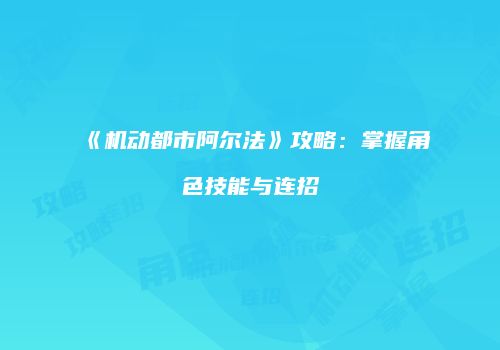 《机动都市阿尔法》攻略：掌握角色技能与连招