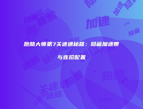 跑酷大师第7关速通秘籍:隐藏加速带与连招配置