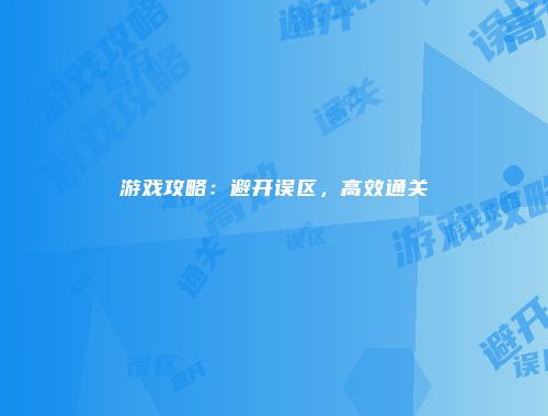 游戏攻略：避开误区，高效通关