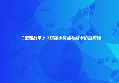《星际战甲》7段药水价格与紫卡价值揭秘