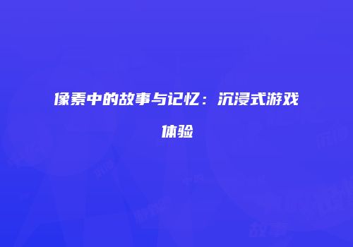 像素中的故事与记忆：沉浸式游戏体验