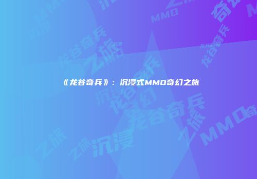 《龙谷奇兵》:沉浸式MMO奇幻之旅