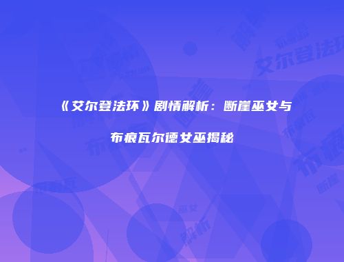 《艾尔登法环》剧情解析：断崖巫女与布痕瓦尔德女巫揭秘
