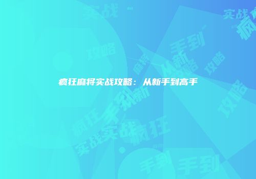 疯狂麻将实战攻略：从新手到高手
