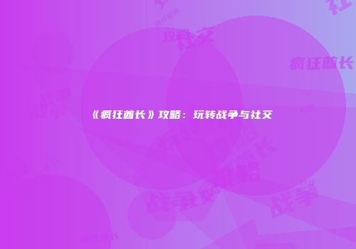 《疯狂酋长》攻略：玩转战争与社交
