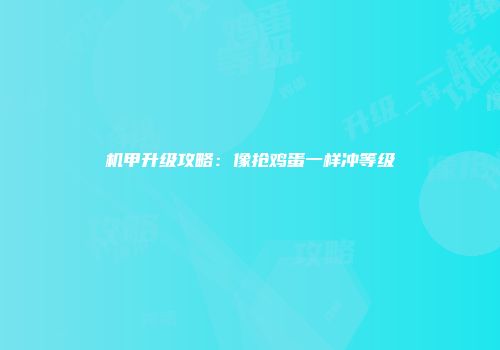 机甲升级攻略：像抢鸡蛋一样冲等级