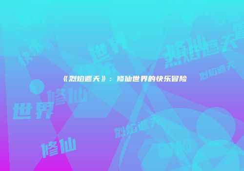 《烈焰遮天》：修仙世界的快乐冒险