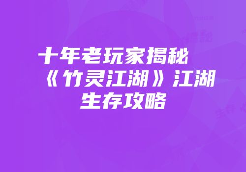 十年老玩家揭秘《竹灵江湖》江湖生存攻略