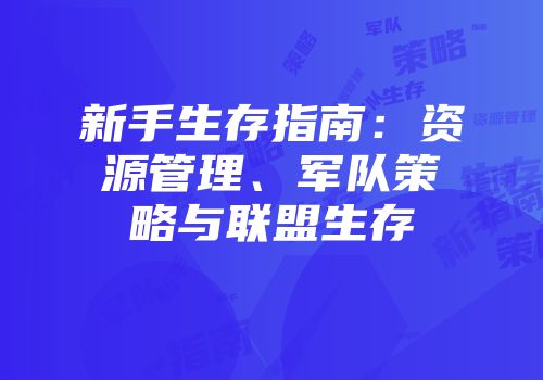 新手生存指南：资源管理、军队策略与联盟生存
