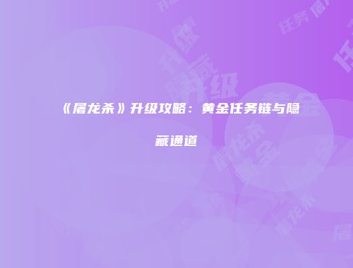 《屠龙杀》升级攻略：黄金任务链与隐藏通道