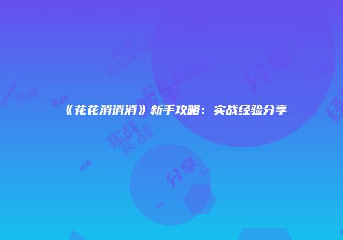《花花消消消》新手攻略:实战经验分享