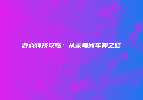 游戏特技攻略：从菜鸟到车神之路