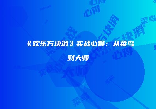 《欢乐方块消》实战心得：从菜鸟到大师